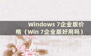 Windows 7企业版价格（Win 7企业版好用吗）